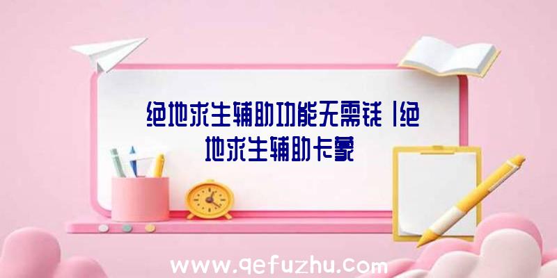 「绝地求生辅助功能无需钱」|绝地求生辅助卡蒙